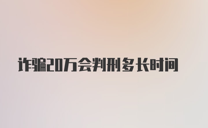 诈骗20万会判刑多长时间