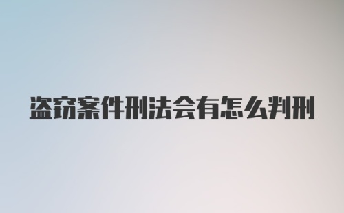 盗窃案件刑法会有怎么判刑