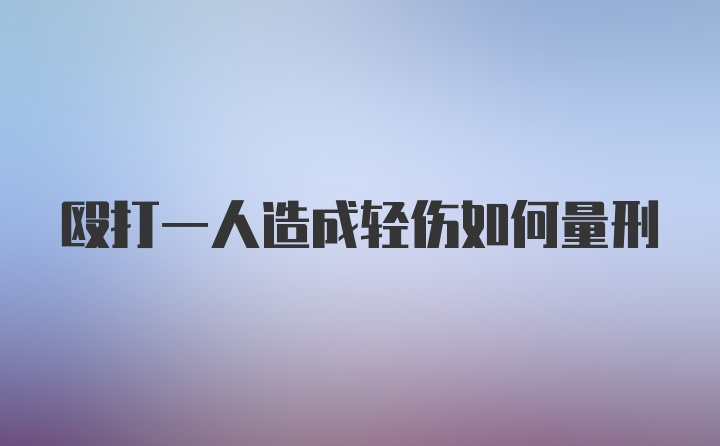 殴打一人造成轻伤如何量刑