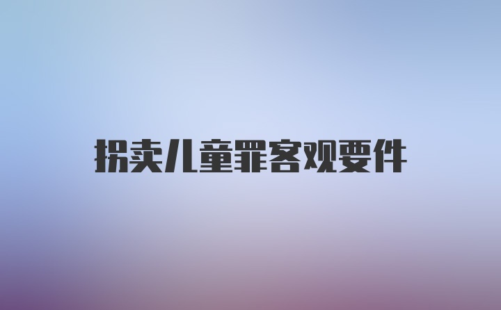 拐卖儿童罪客观要件