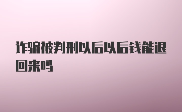 诈骗被判刑以后以后钱能退回来吗