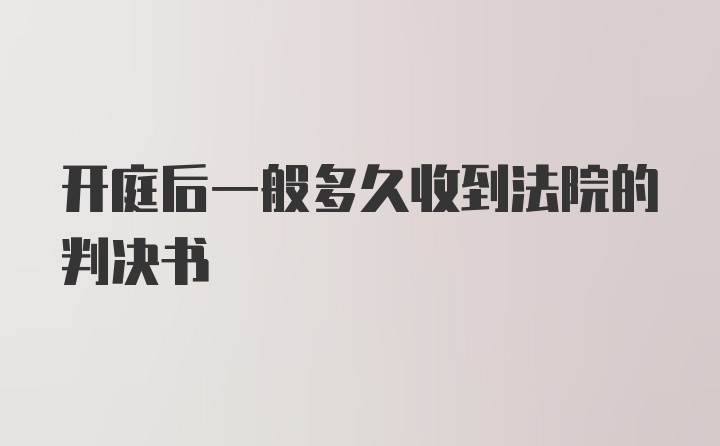 开庭后一般多久收到法院的判决书