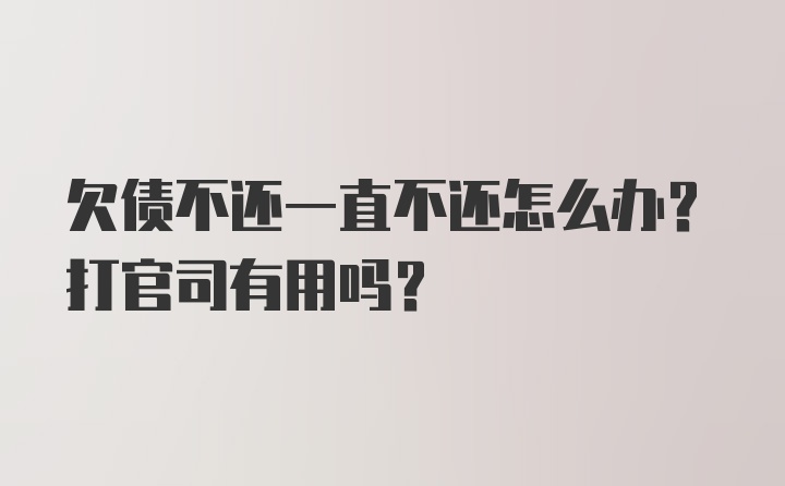 欠债不还一直不还怎么办？打官司有用吗？