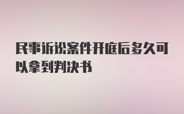 民事诉讼案件开庭后多久可以拿到判决书