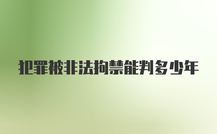 犯罪被非法拘禁能判多少年