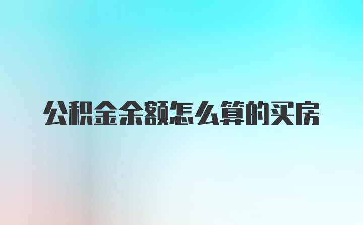 公积金余额怎么算的买房