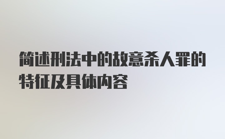 简述刑法中的故意杀人罪的特征及具体内容