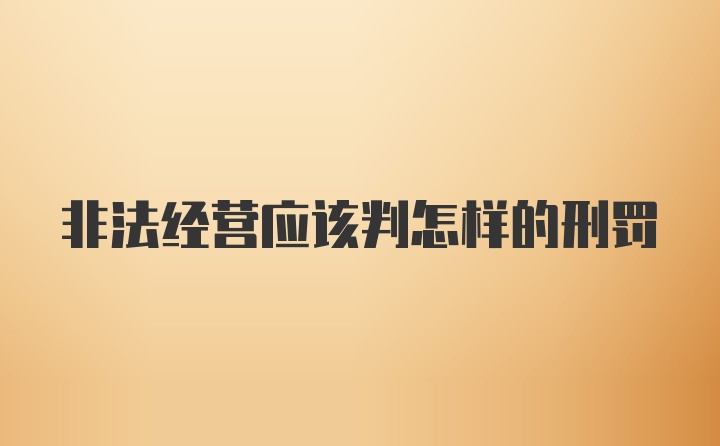 非法经营应该判怎样的刑罚