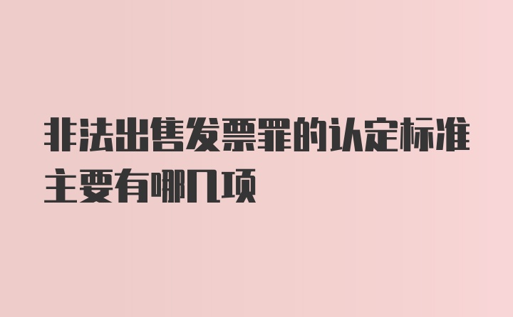 非法出售发票罪的认定标准主要有哪几项