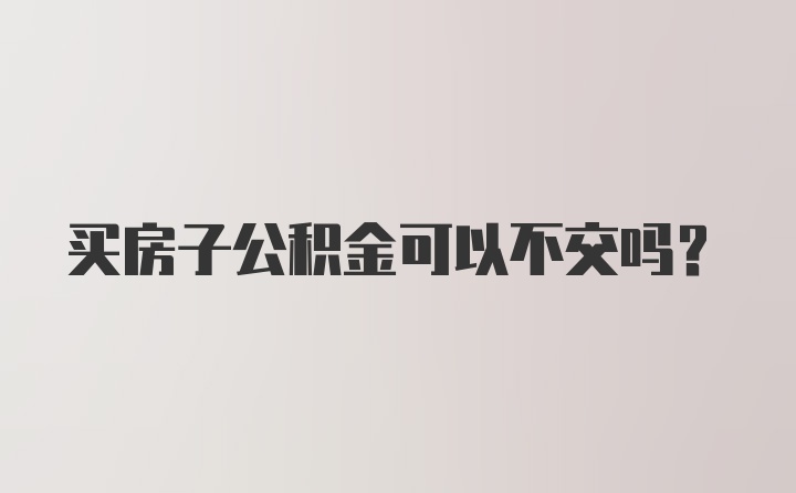 买房子公积金可以不交吗？