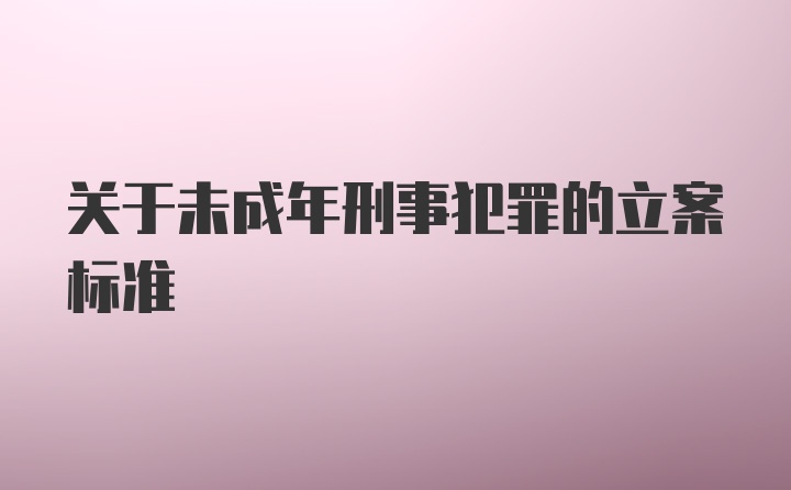 关于未成年刑事犯罪的立案标准