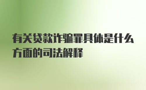 有关贷款诈骗罪具体是什么方面的司法解释