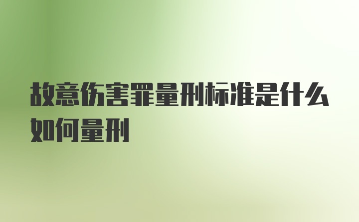 故意伤害罪量刑标准是什么如何量刑