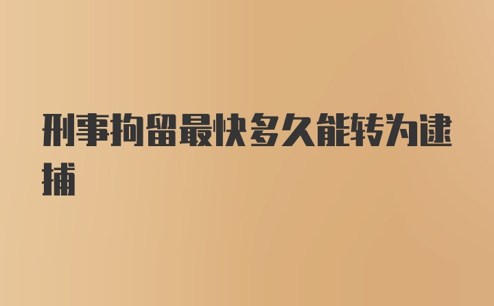 刑事拘留最快多久能转为逮捕