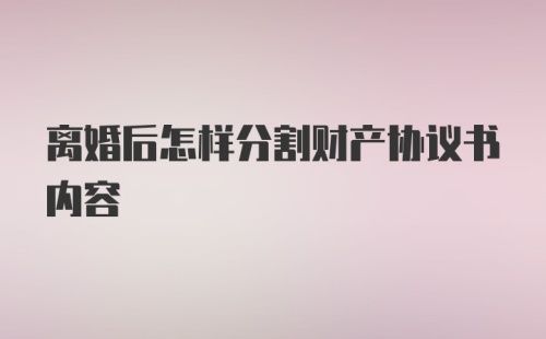 离婚后怎样分割财产协议书内容