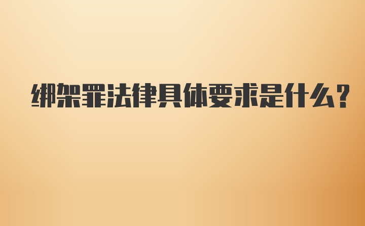 绑架罪法律具体要求是什么？