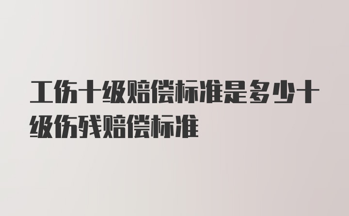 工伤十级赔偿标准是多少十级伤残赔偿标准