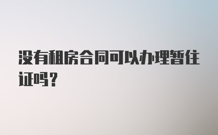 没有租房合同可以办理暂住证吗？