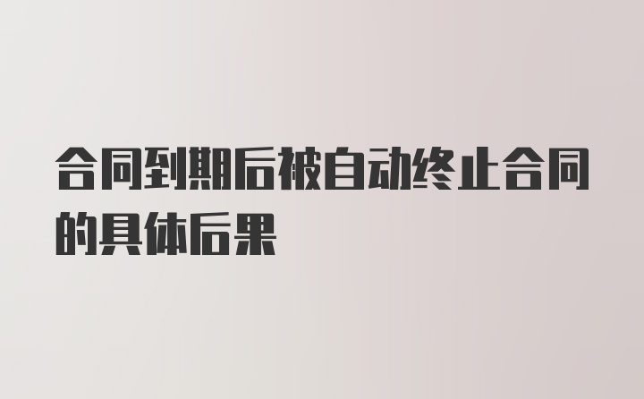 合同到期后被自动终止合同的具体后果