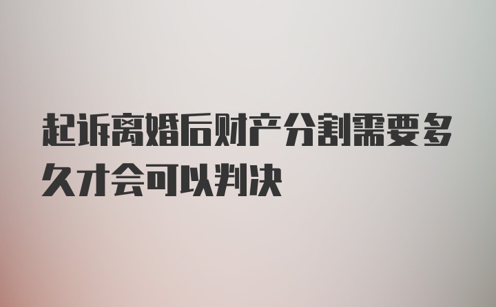 起诉离婚后财产分割需要多久才会可以判决