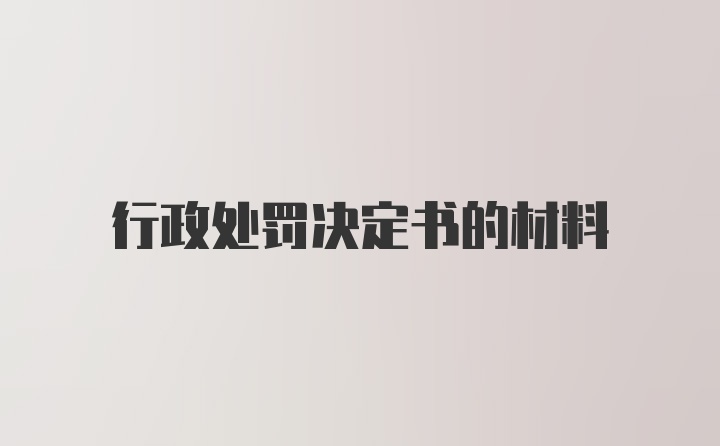 行政处罚决定书的材料