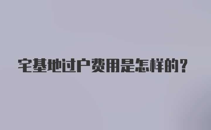 宅基地过户费用是怎样的？