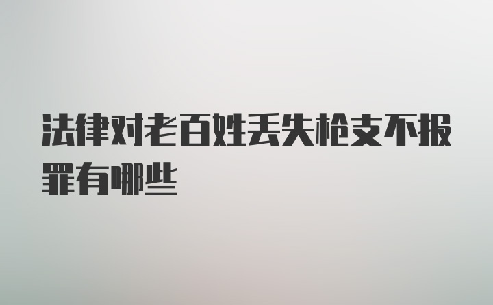 法律对老百姓丢失枪支不报罪有哪些