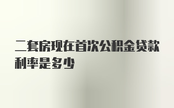 二套房现在首次公积金贷款利率是多少