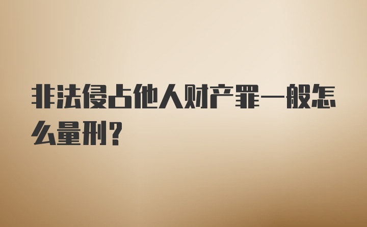 非法侵占他人财产罪一般怎么量刑？