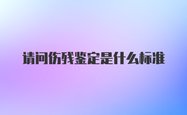 请问伤残鉴定是什么标准