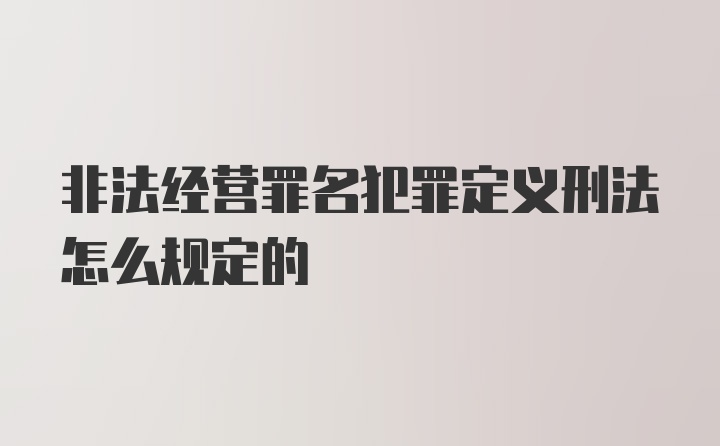 非法经营罪名犯罪定义刑法怎么规定的