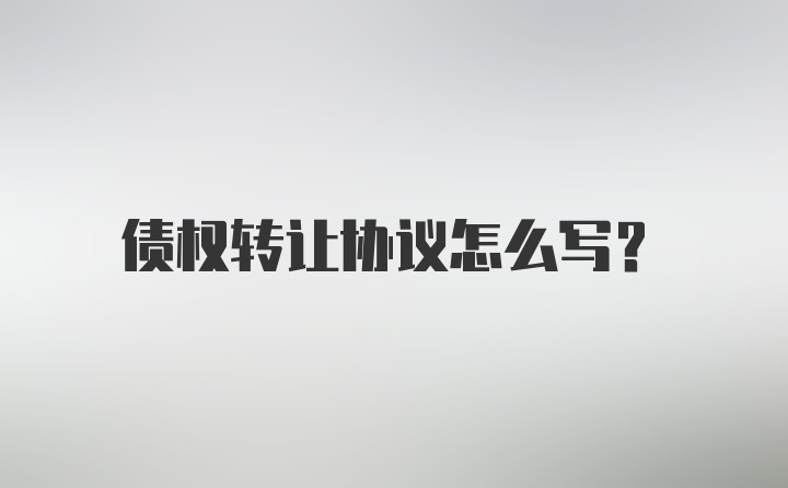 债权转让协议怎么写？