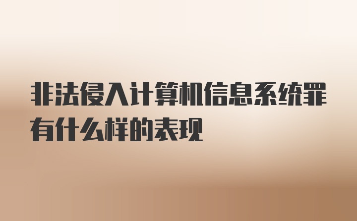 非法侵入计算机信息系统罪有什么样的表现