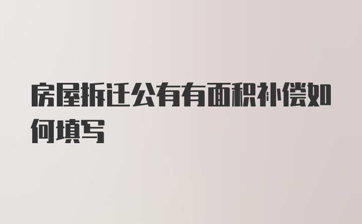 房屋拆迁公有有面积补偿如何填写