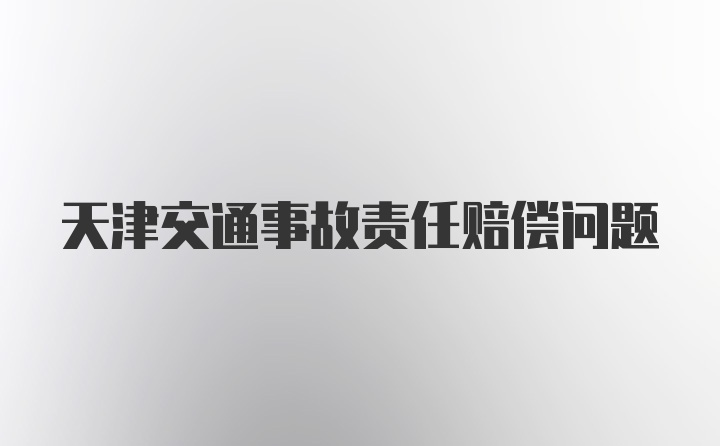 天津交通事故责任赔偿问题