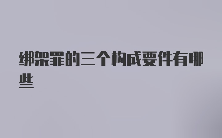 绑架罪的三个构成要件有哪些