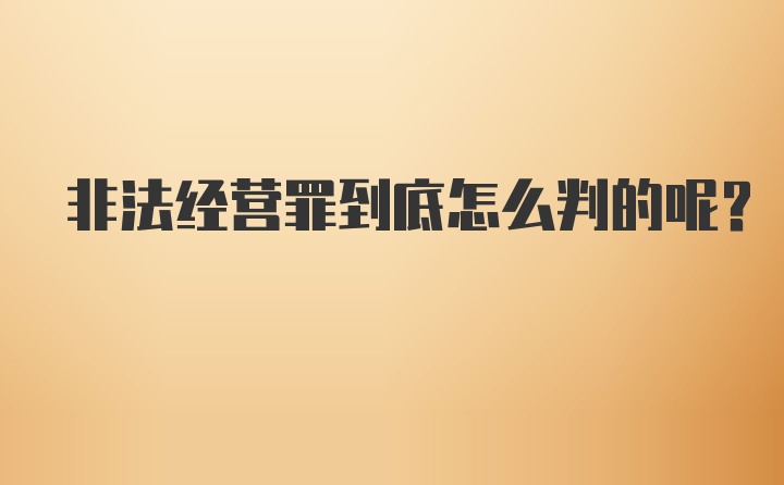 非法经营罪到底怎么判的呢？