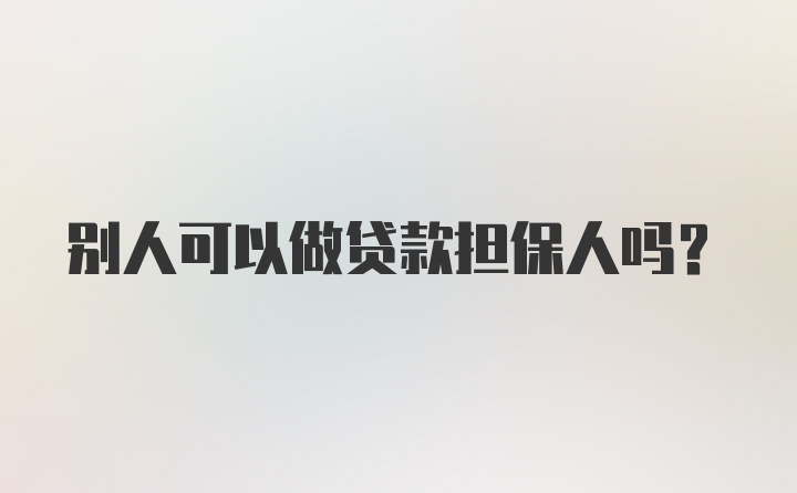 别人可以做贷款担保人吗?