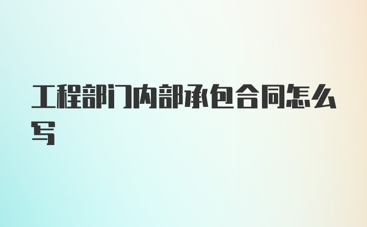 工程部门内部承包合同怎么写