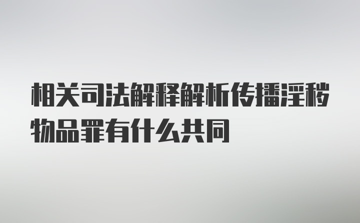 相关司法解释解析传播淫秽物品罪有什么共同