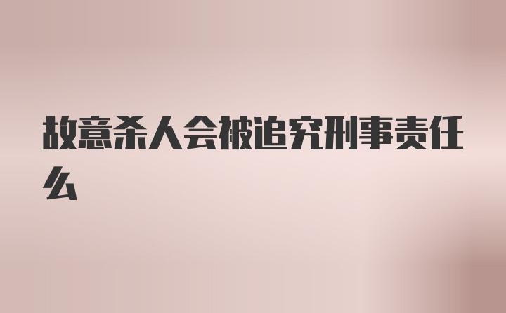 故意杀人会被追究刑事责任么