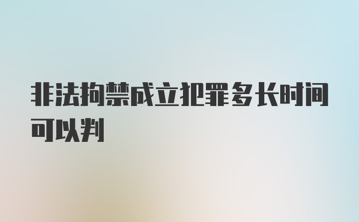 非法拘禁成立犯罪多长时间可以判