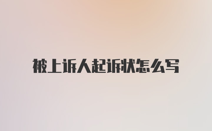 被上诉人起诉状怎么写