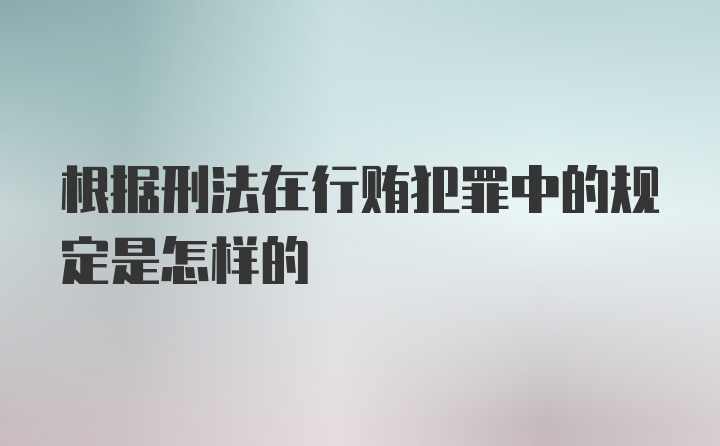 根据刑法在行贿犯罪中的规定是怎样的