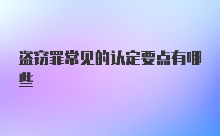 盗窃罪常见的认定要点有哪些