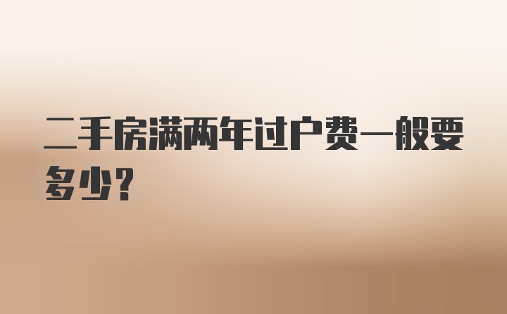 二手房满两年过户费一般要多少？