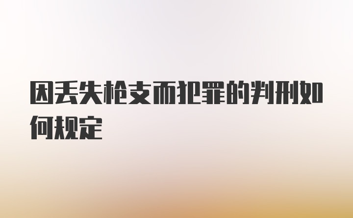 因丢失枪支而犯罪的判刑如何规定