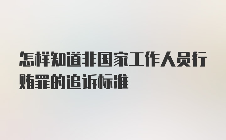 怎样知道非国家工作人员行贿罪的追诉标准