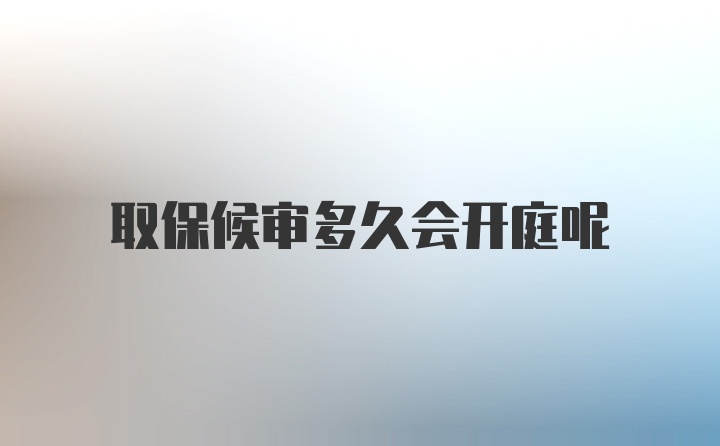 取保候审多久会开庭呢