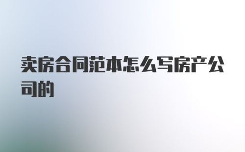 卖房合同范本怎么写房产公司的